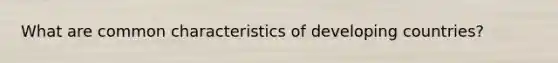 What are common characteristics of developing countries?