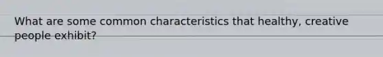 What are some common characteristics that healthy, creative people exhibit?