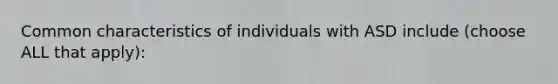 Common characteristics of individuals with ASD include (choose ALL that apply):