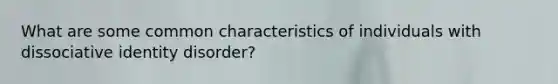 What are some common characteristics of individuals with dissociative identity disorder?