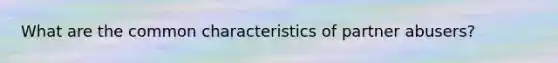 What are the common characteristics of partner abusers?