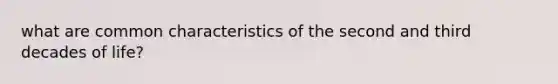 what are common characteristics of the second and third decades of life?