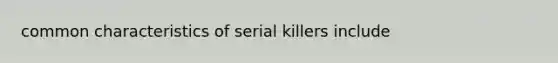 common characteristics of serial killers include