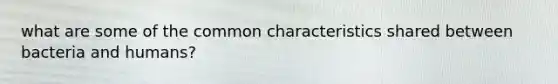 what are some of the common characteristics shared between bacteria and humans?