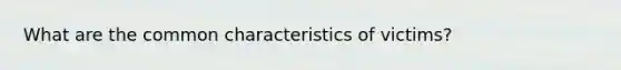 What are the common characteristics of victims?