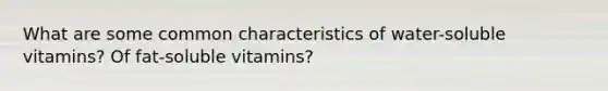 What are some common characteristics of water-soluble vitamins? Of fat-soluble vitamins?