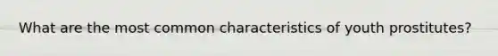 What are the most common characteristics of youth prostitutes?