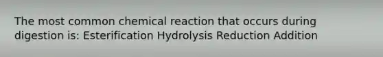 The most common chemical reaction that occurs during digestion is: Esterification Hydrolysis Reduction Addition