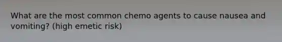 What are the most common chemo agents to cause nausea and vomiting? (high emetic risk)