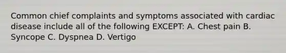 Common chief complaints and symptoms associated with cardiac disease include all of the following​ EXCEPT: A. Chest pain B. Syncope C. Dyspnea D. Vertigo