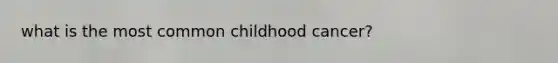 what is the most common childhood cancer?