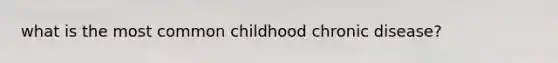 what is the most common childhood chronic disease?