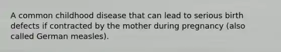 A common childhood disease that can lead to serious birth defects if contracted by the mother during pregnancy (also called German measles).