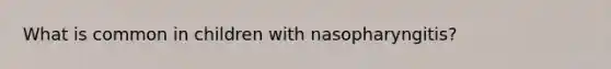 What is common in children with nasopharyngitis?