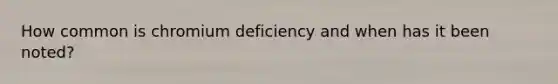 How common is chromium deficiency and when has it been noted?