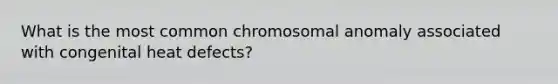 What is the most common chromosomal anomaly associated with congenital heat defects?