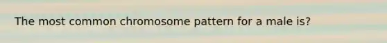 The most common chromosome pattern for a male is?