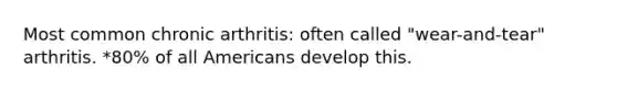 Most common chronic arthritis: often called "wear-and-tear" arthritis. *80% of all Americans develop this.