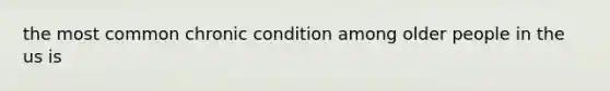 the most common chronic condition among older people in the us is