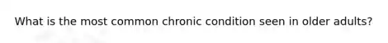 What is the most common chronic condition seen in older adults?