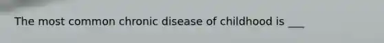 The most common chronic disease of childhood is ___