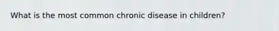 What is the most common chronic disease in children?