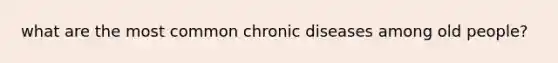 what are the most common chronic diseases among old people?