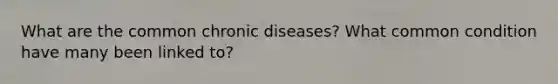 What are the common chronic diseases? What common condition have many been linked to?