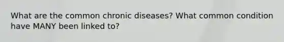 What are the common chronic diseases? What common condition have MANY been linked to?