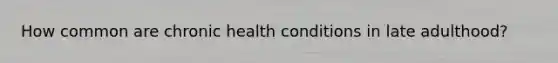 How common are chronic health conditions in late adulthood?