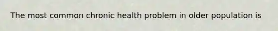 The most common chronic health problem in older population is