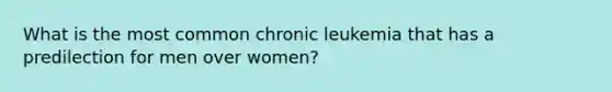 What is the most common chronic leukemia that has a predilection for men over women?