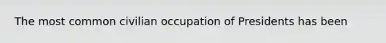 The most common civilian occupation of Presidents has been