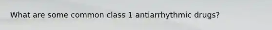 What are some common class 1 antiarrhythmic drugs?