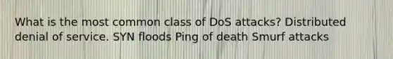 What is the most common class of DoS attacks? Distributed denial of service. SYN floods Ping of death Smurf attacks