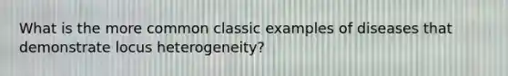 What is the more common classic examples of diseases that demonstrate locus heterogeneity?