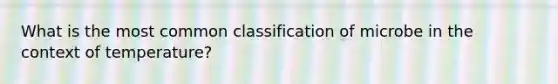 What is the most common classification of microbe in the context of temperature?