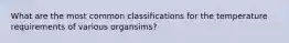 What are the most common classifications for the temperature requirements of various organsims?