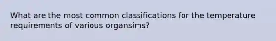 What are the most common classifications for the temperature requirements of various organsims?