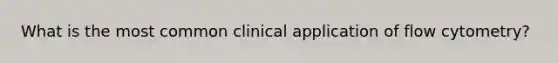 What is the most common clinical application of flow cytometry?