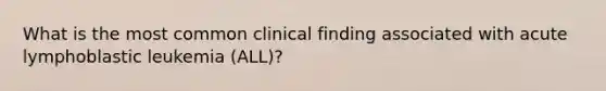 What is the most common clinical finding associated with acute lymphoblastic leukemia (ALL)?