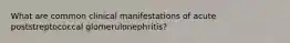 What are common clinical manifestations of acute poststreptococcal glomerulonephritis?