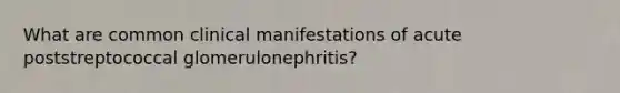 What are common clinical manifestations of acute poststreptococcal glomerulonephritis?