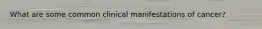 What are some common clinical manifestations of cancer?