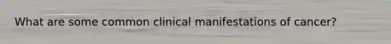 What are some common clinical manifestations of cancer?