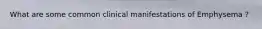 What are some common clinical manifestations of Emphysema ?