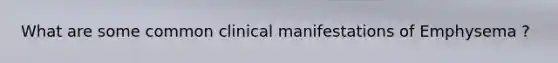 What are some common clinical manifestations of Emphysema ?