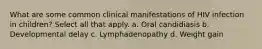 What are some common clinical manifestations of HIV infection in children? Select all that apply. a. Oral candidiasis b. Developmental delay c. Lymphadenopathy d. Weight gain