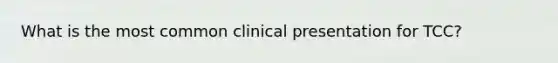 What is the most common clinical presentation for TCC?