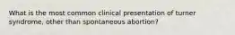 What is the most common clinical presentation of turner syndrome, other than spontaneous abortion?